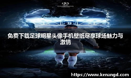 免费下载足球明星头像手机壁纸尽享球场魅力与激情