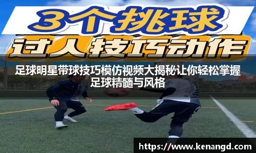 足球明星带球技巧模仿视频大揭秘让你轻松掌握足球精髓与风格