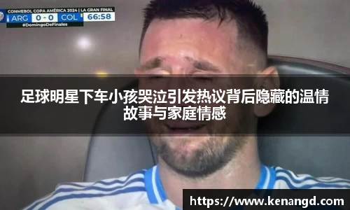 足球明星下车小孩哭泣引发热议背后隐藏的温情故事与家庭情感