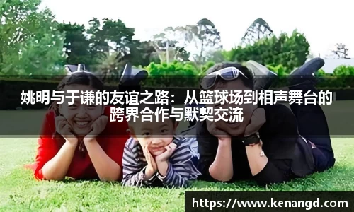 姚明与于谦的友谊之路：从篮球场到相声舞台的跨界合作与默契交流