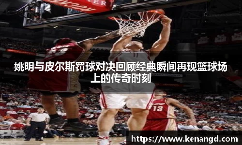 姚明与皮尔斯罚球对决回顾经典瞬间再现篮球场上的传奇时刻