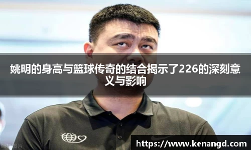 姚明的身高与篮球传奇的结合揭示了226的深刻意义与影响