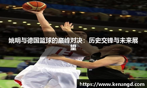 姚明与德国篮球的巅峰对决：历史交锋与未来展望