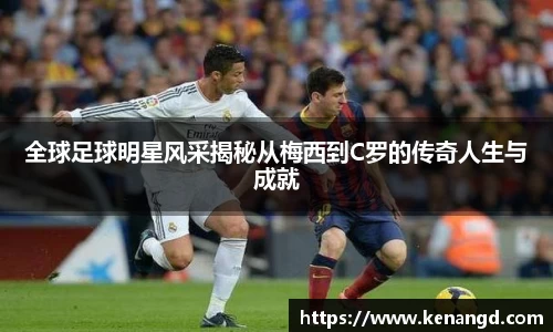 全球足球明星风采揭秘从梅西到C罗的传奇人生与成就