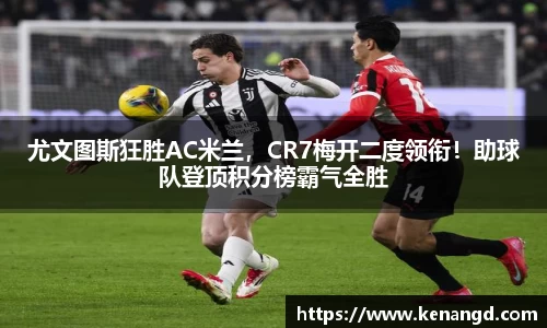尤文图斯狂胜AC米兰，CR7梅开二度领衔！助球队登顶积分榜霸气全胜