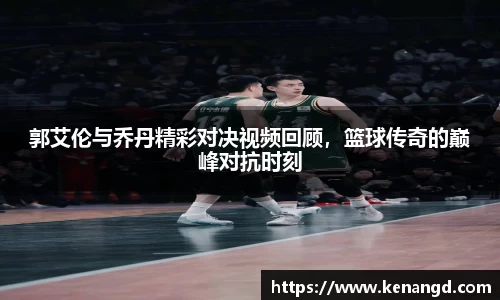 郭艾伦与乔丹精彩对决视频回顾，篮球传奇的巅峰对抗时刻