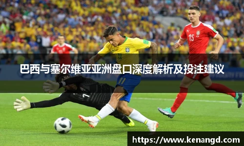 巴西与塞尔维亚亚洲盘口深度解析及投注建议