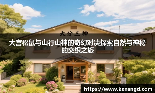 大宫松鼠与山行山神的奇幻对决探索自然与神秘的交织之旅