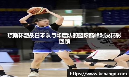 琼斯杯激战日本队与印度队的篮球巅峰对决精彩回顾