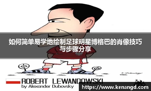 如何简单易学地绘制足球明星博格巴的肖像技巧与步骤分享